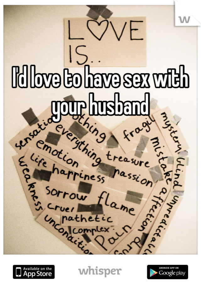 I'd love to have sex with your husband