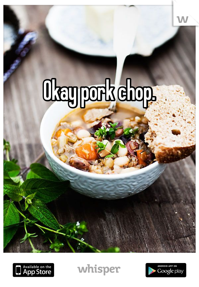 Okay pork chop. 