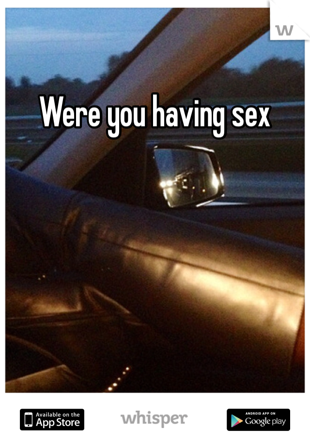 Were you having sex 