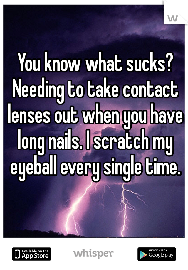 You know what sucks? 
Needing to take contact lenses out when you have long nails. I scratch my eyeball every single time. 
