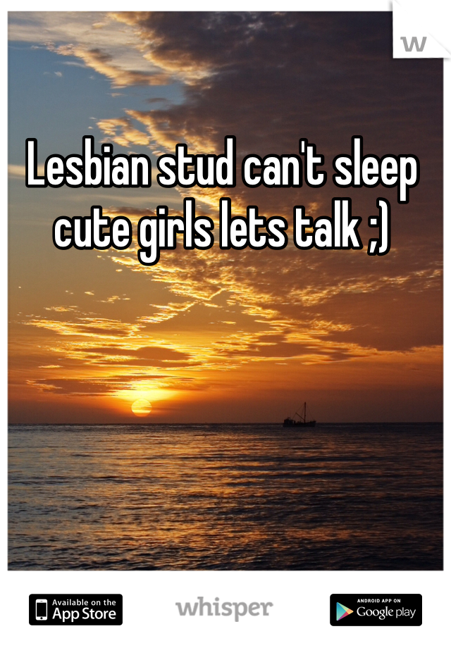 Lesbian stud can't sleep cute girls lets talk ;) 
