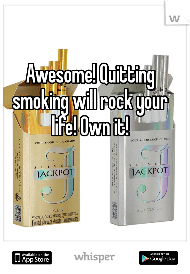 Awesome! Quitting smoking will rock your life! Own it!