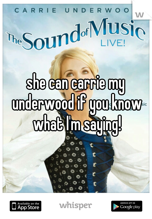 she can carrie my underwood if you know what I'm saying!