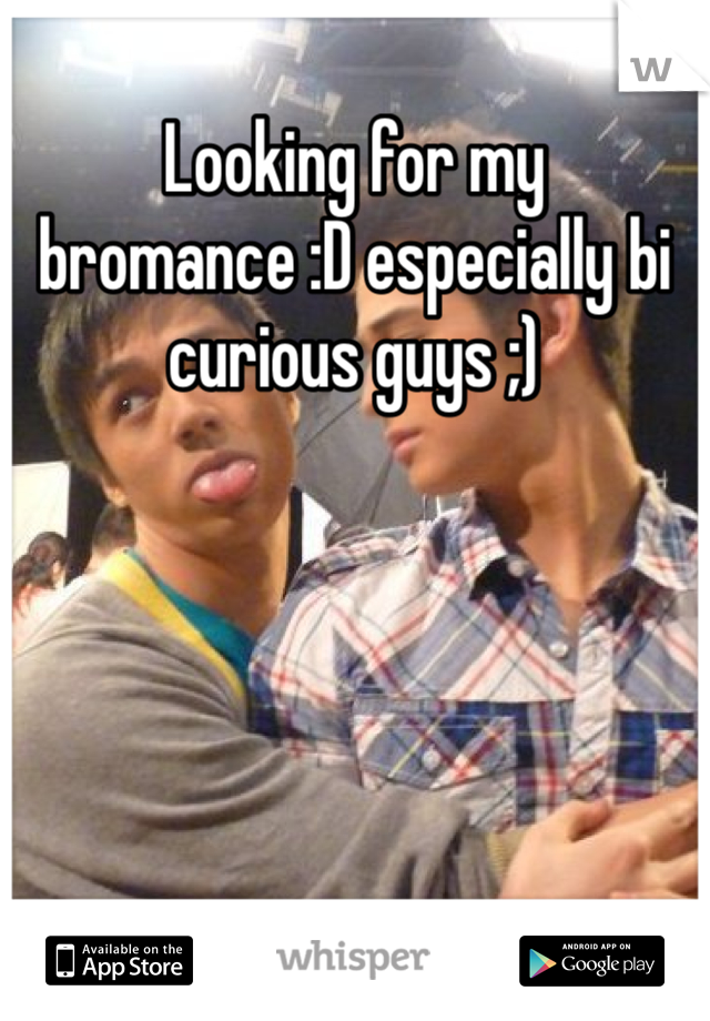 Looking for my bromance :D especially bi curious guys ;) 