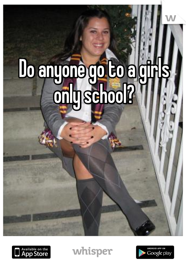 Do anyone go to a girls only school?