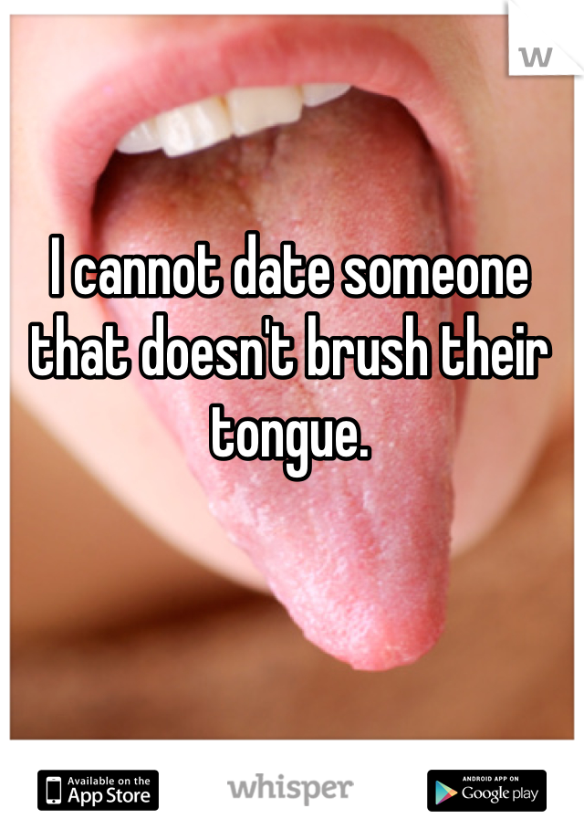 I cannot date someone that doesn't brush their tongue.