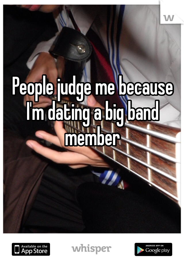 People judge me because I'm dating a big band member