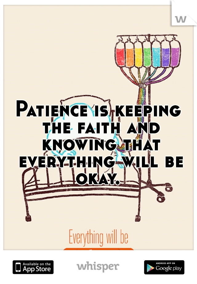 Patience is keeping the faith and knowing that everything will be okay. 