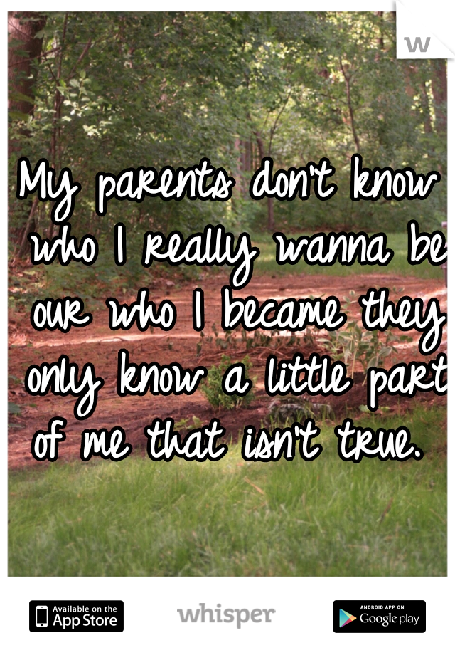 My parents don't know who I really wanna be our who I became they only know a little part of me that isn't true. 
