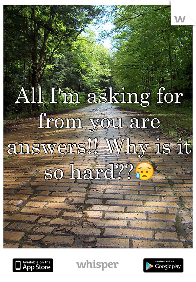 All I'm asking for from you are answers!! Why is it so hard??😥