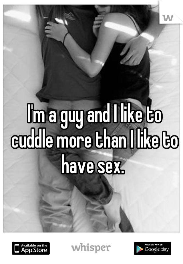 I'm a guy and I like to cuddle more than I like to have sex. 