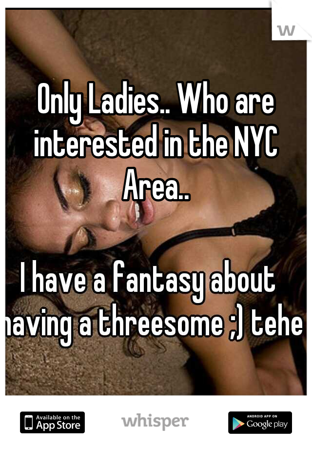 Only Ladies.. Who are interested in the NYC Area.. 