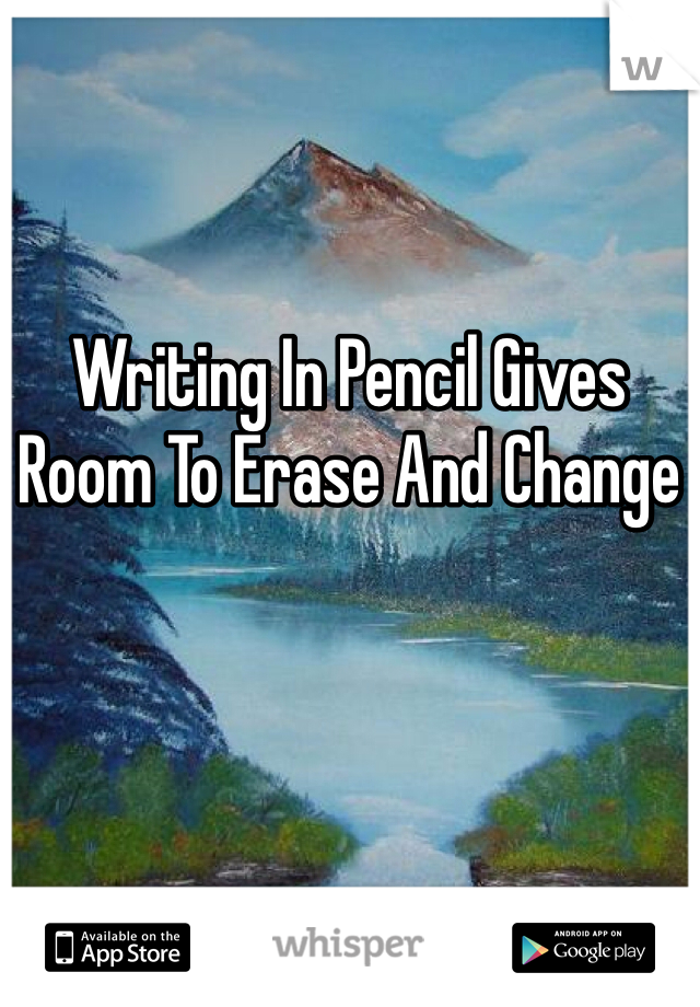 Writing In Pencil Gives Room To Erase And Change 