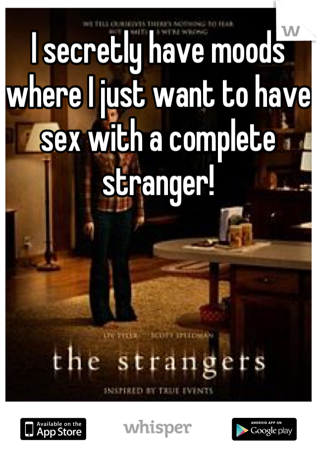 I secretly have moods where I just want to have sex with a complete stranger!