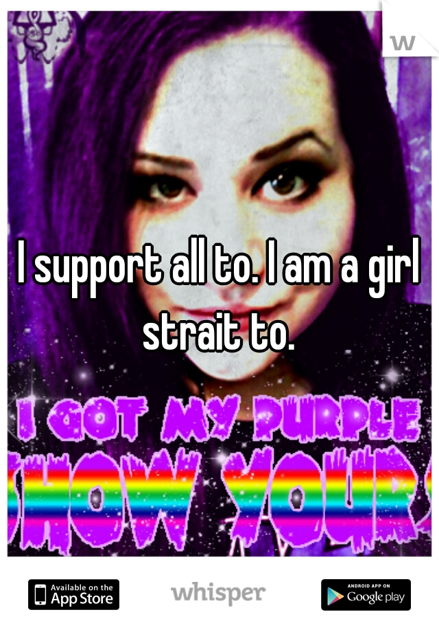 I support all to. I am a girl strait to. 