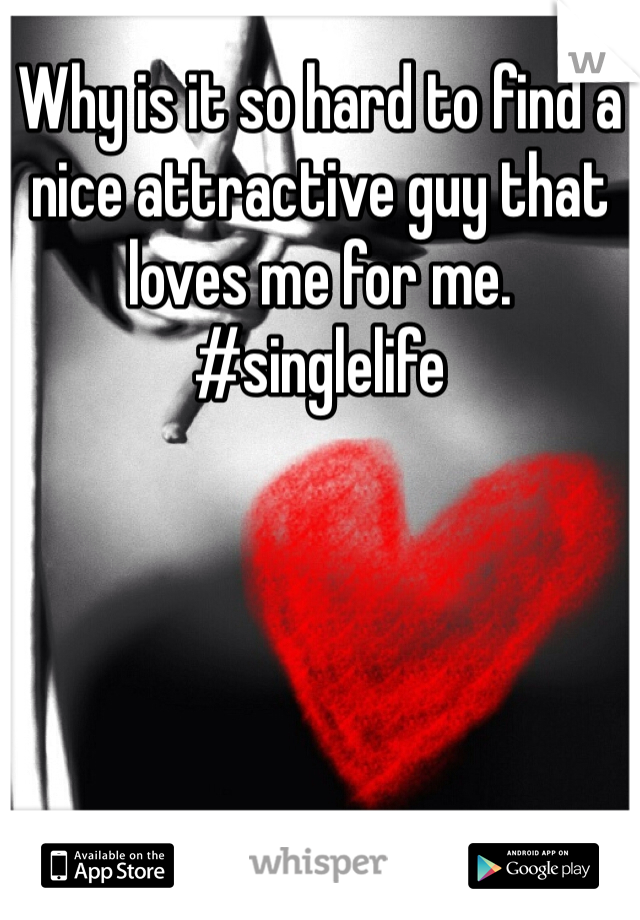 Why is it so hard to find a nice attractive guy that loves me for me. #singlelife 