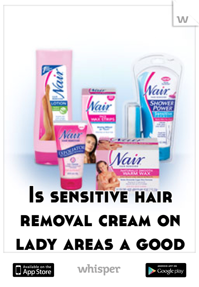 Is sensitive hair removal cream on lady areas a good idea? 