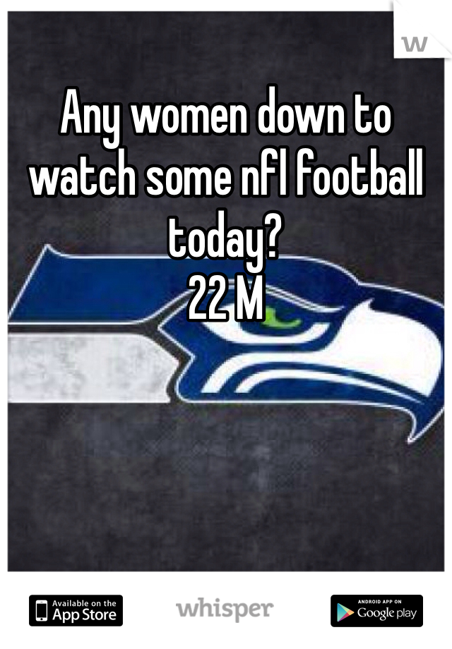 Any women down to watch some nfl football today? 
22 M