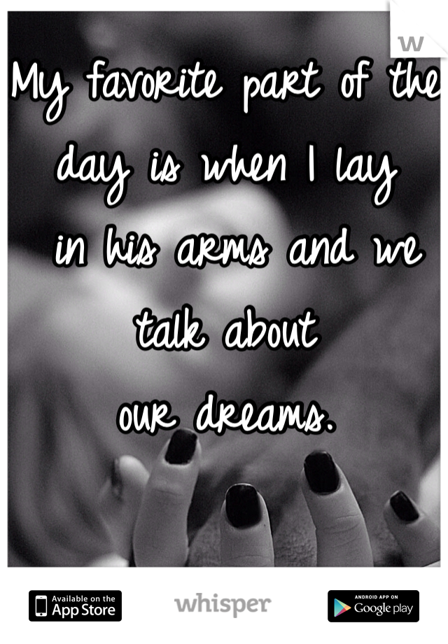 My favorite part of the
day is when I lay
 in his arms and we 
talk about
our dreams.