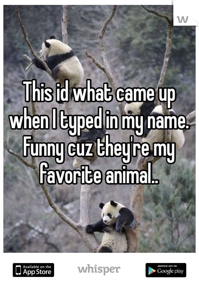 This id what came up when I typed in my name. Funny cuz they're my favorite animal..