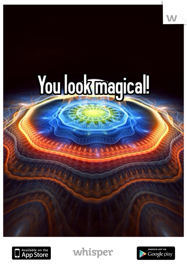 You look magical!