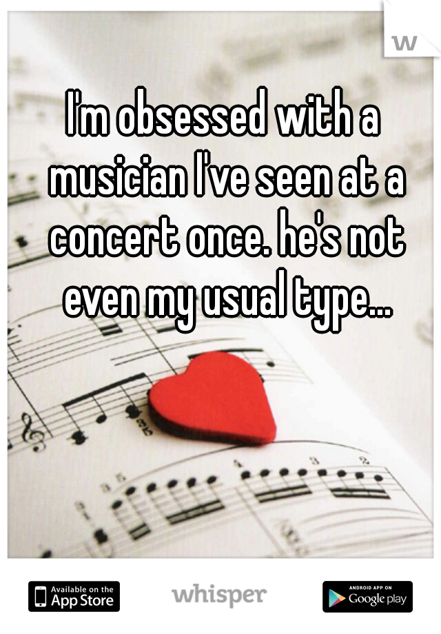 I'm obsessed with a musician I've seen at a concert once. he's not even my usual type...