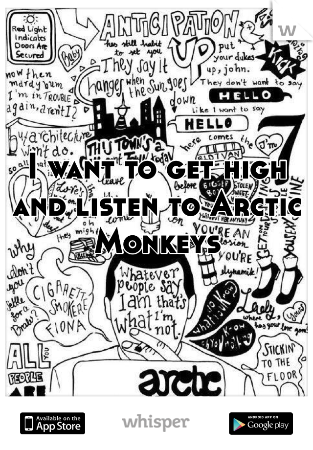 I want to get high and listen to Arctic Monkeys