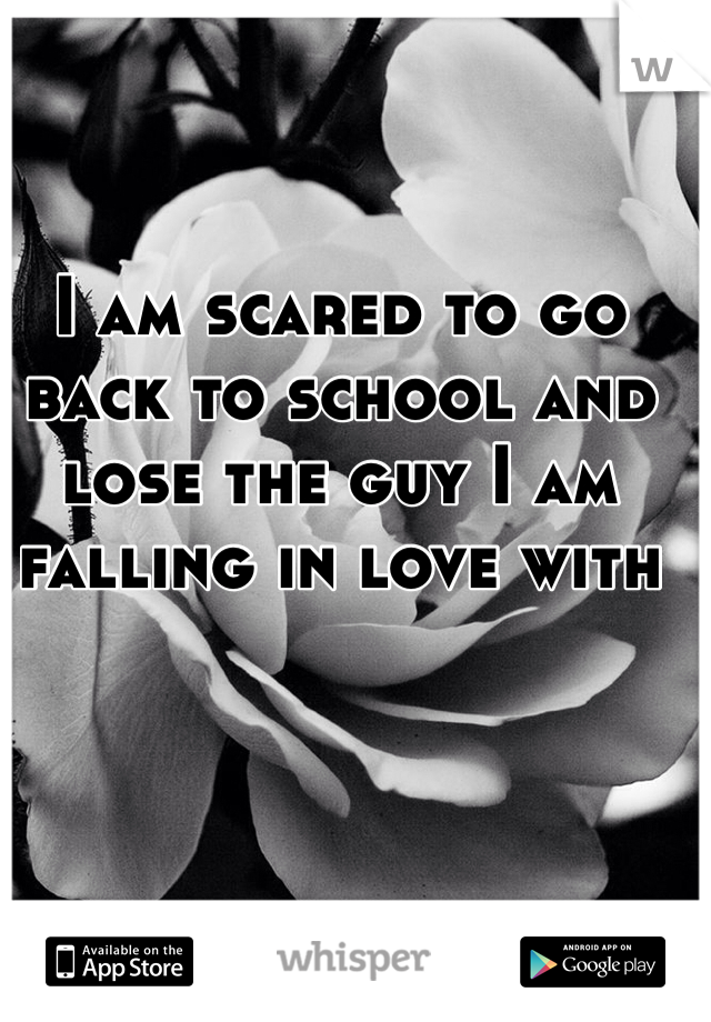 I am scared to go back to school and lose the guy I am falling in love with