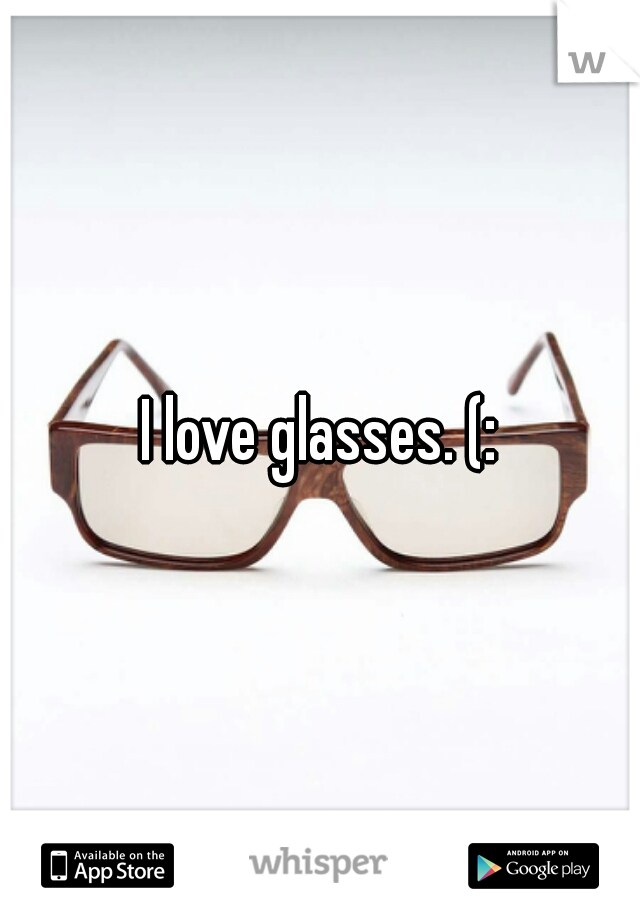 I love glasses. (:
