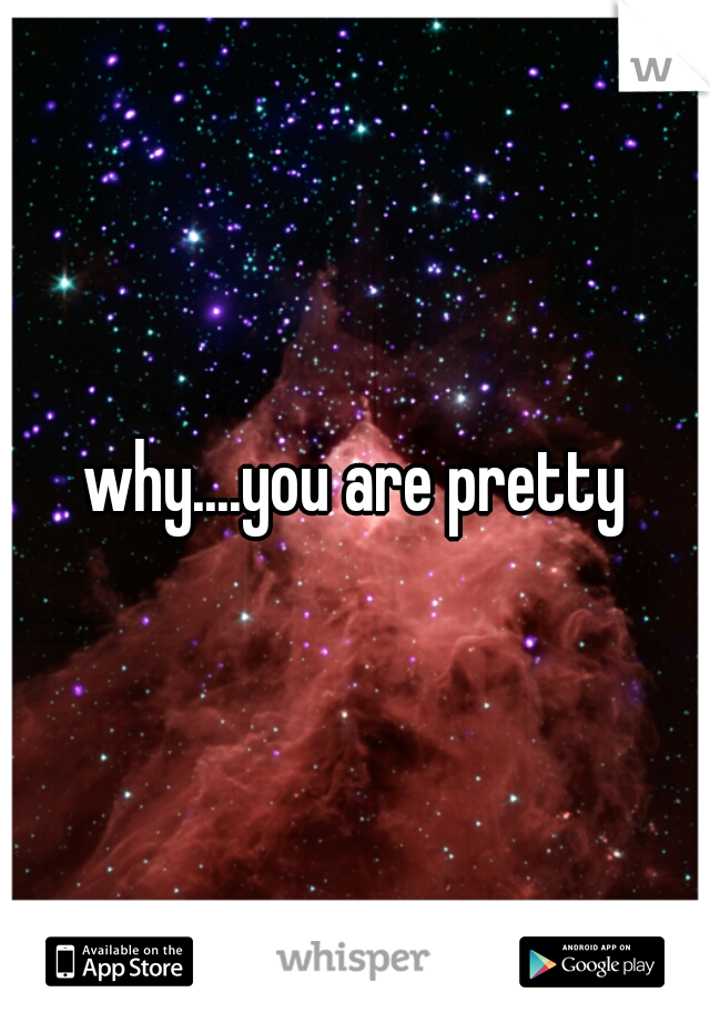 why....you are pretty
