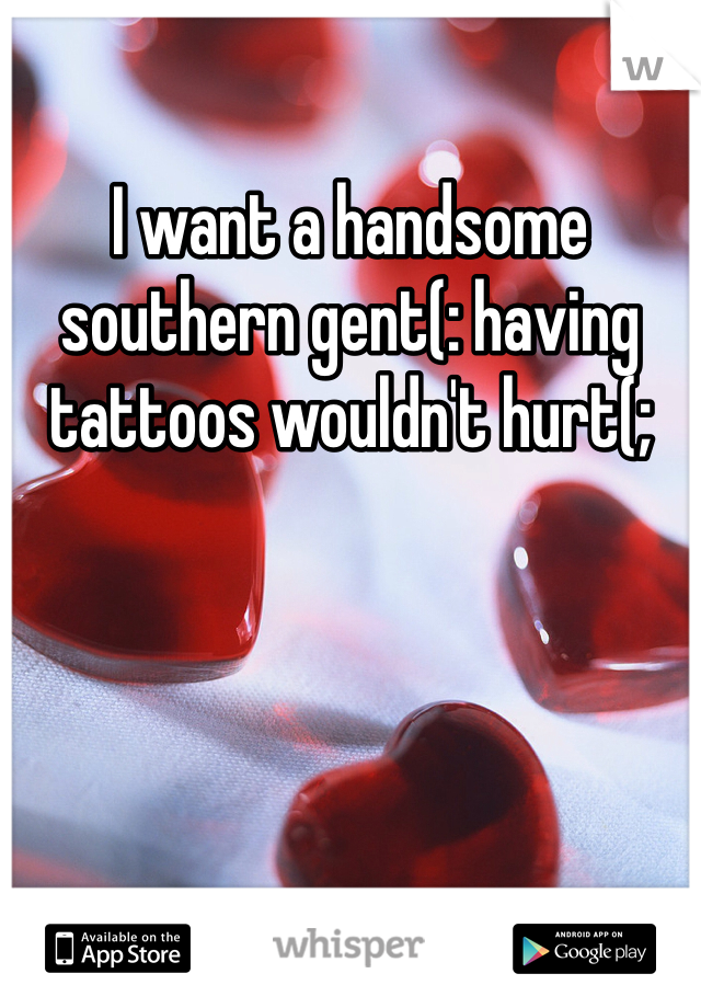 I want a handsome southern gent(: having tattoos wouldn't hurt(;
