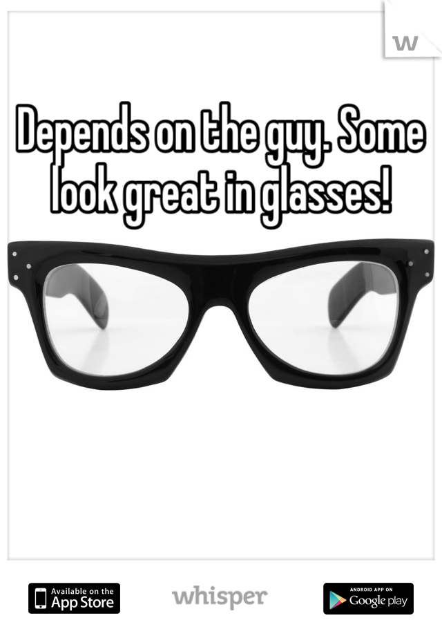 Depends on the guy. Some look great in glasses!