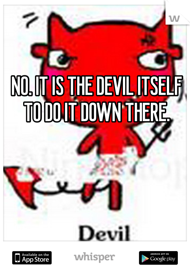 NO. IT IS THE DEVIL ITSELF TO DO IT DOWN THERE. 