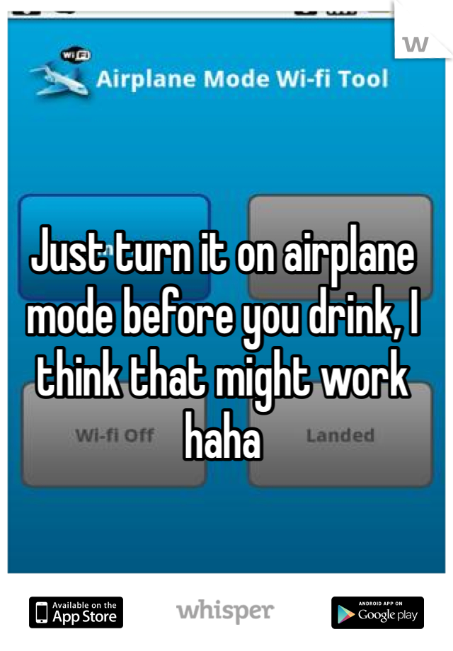 Just turn it on airplane mode before you drink, I think that might work haha