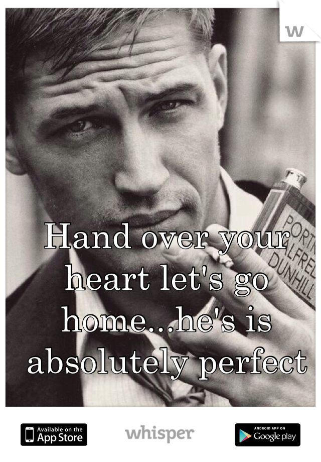 Hand over your heart let's go home...he's is absolutely perfect  