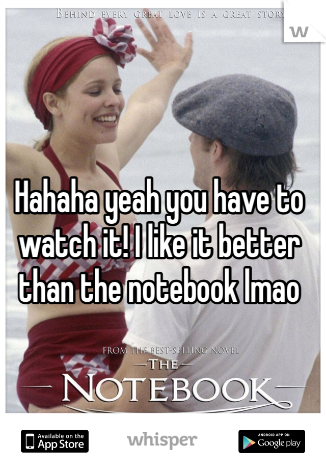 Hahaha yeah you have to watch it! I like it better than the notebook lmao