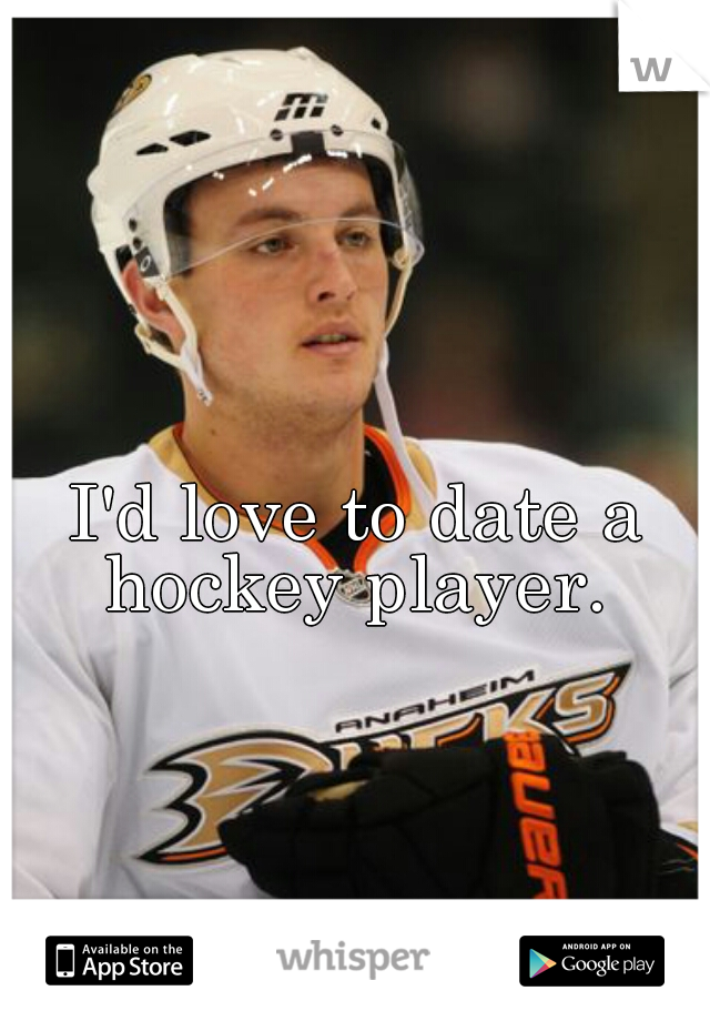 I'd love to date a hockey player. 