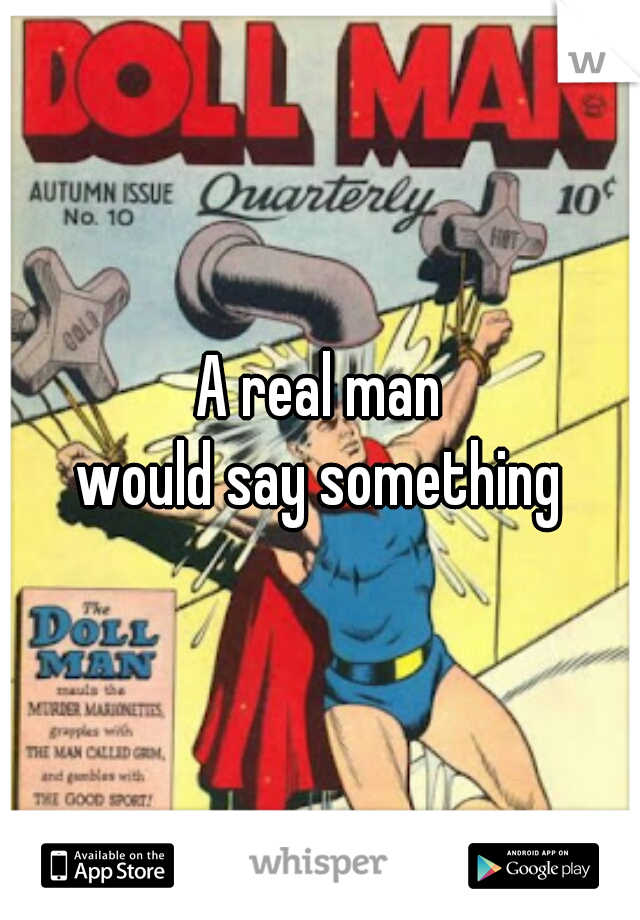 A real man
would say something