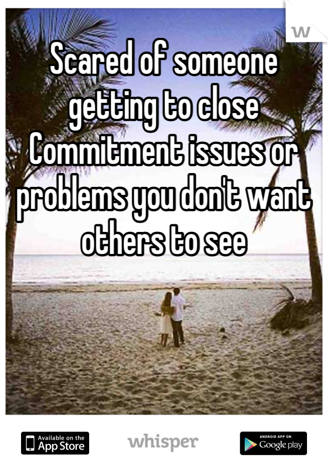 Scared of someone getting to close 
Commitment issues or problems you don't want others to see 
