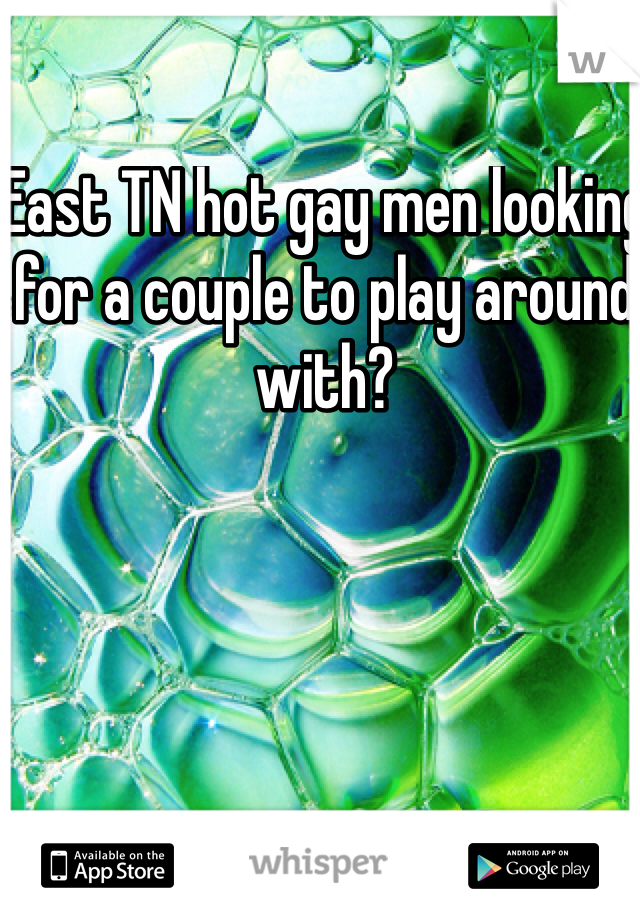 East TN hot gay men looking for a couple to play around with? 