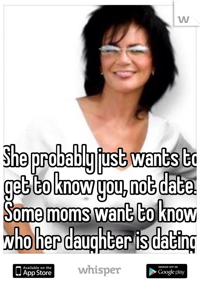 She probably just wants to get to know you, not date. Some moms want to know who her daughter is dating.