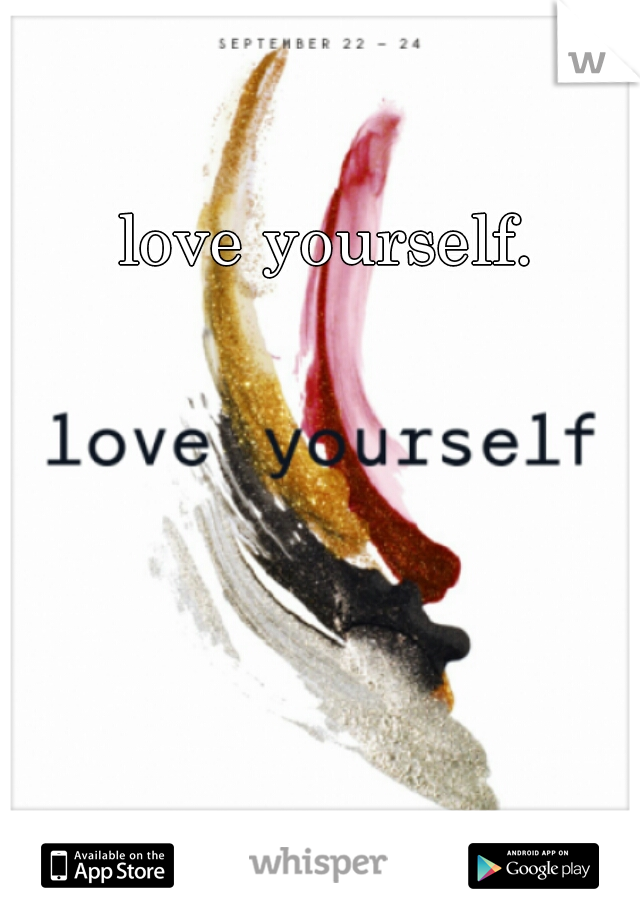 love yourself. 
