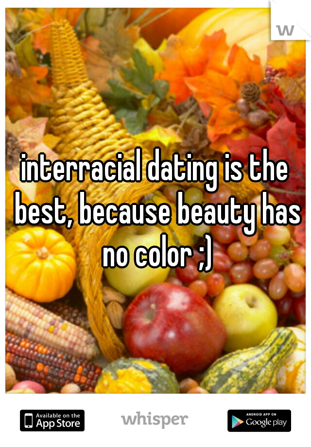 interracial dating is the best, because beauty has no color ;)