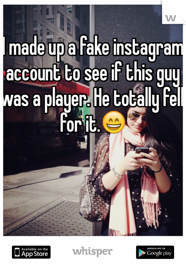 I made up a fake instagram account to see if this guy was a player. He totally fell for it.😄