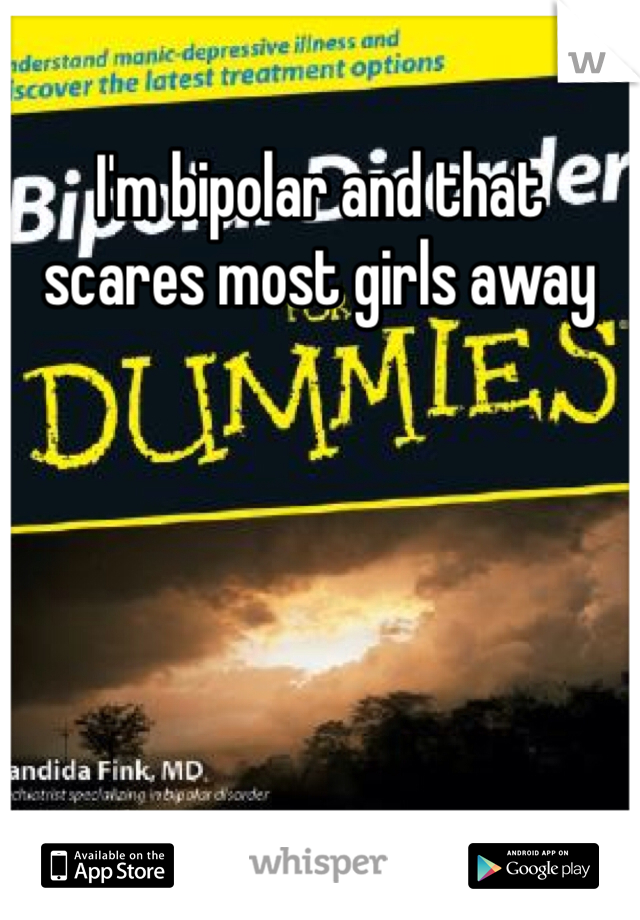 I'm bipolar and that scares most girls away
