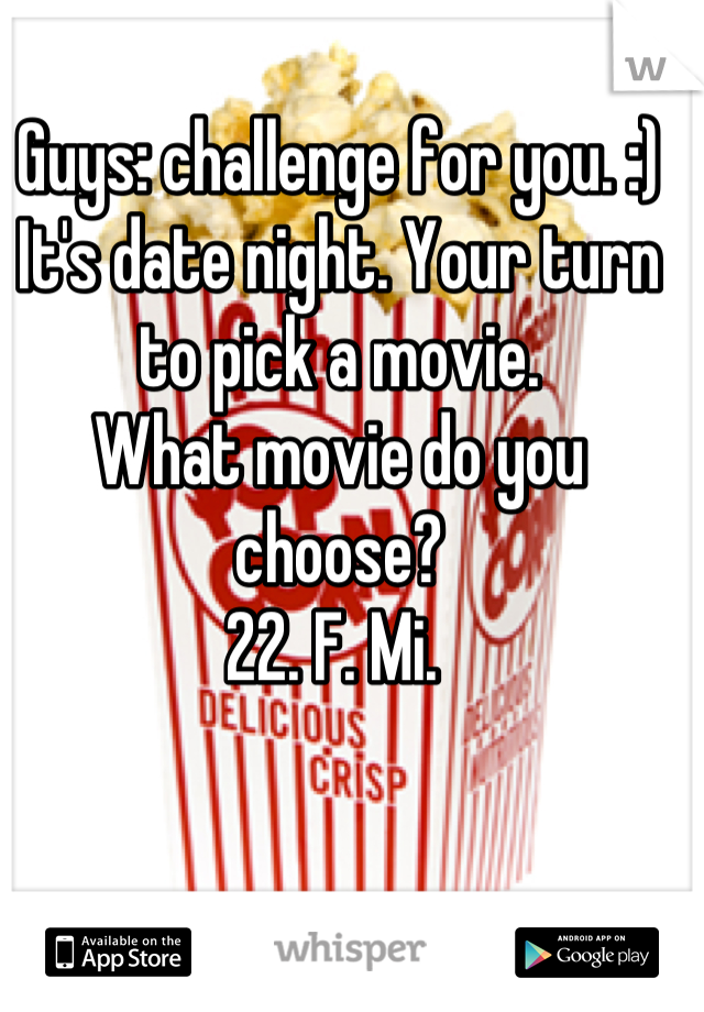 Guys: challenge for you. :)
It's date night. Your turn to pick a movie. 
What movie do you choose? 
22. F. Mi. 