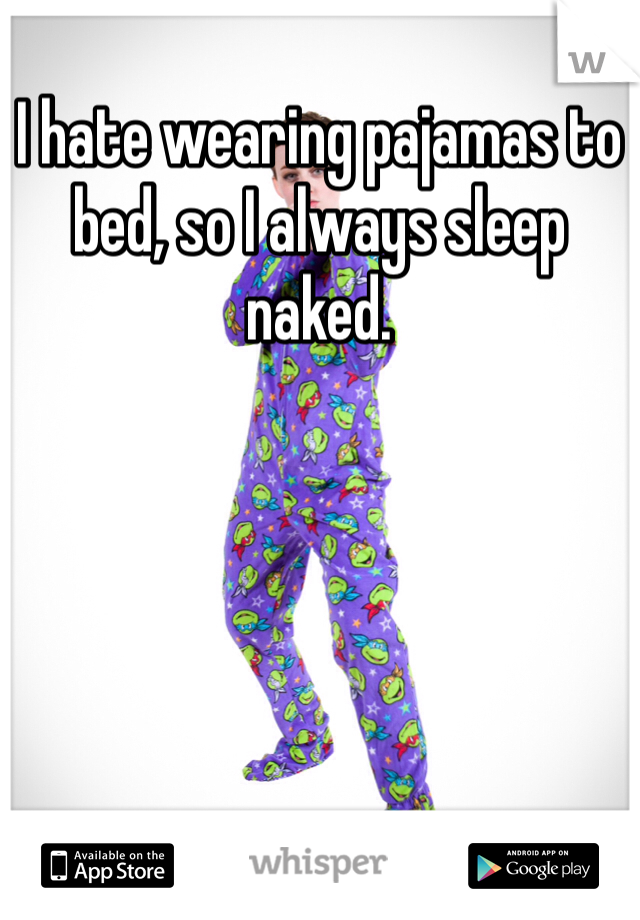 I hate wearing pajamas to bed, so I always sleep naked.