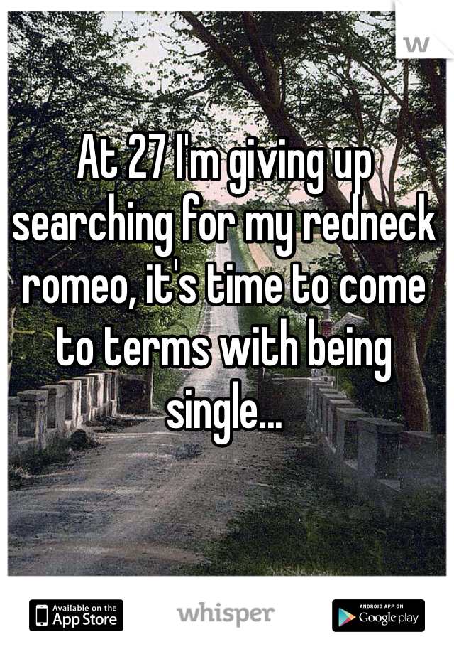 At 27 I'm giving up searching for my redneck romeo, it's time to come to terms with being single...