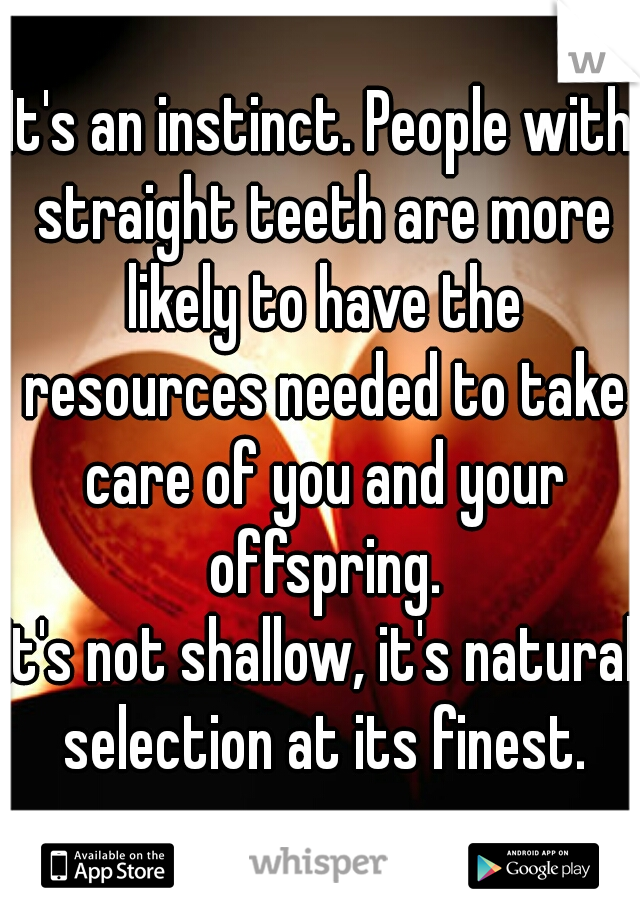 It's an instinct. People with straight teeth are more likely to have the resources needed to take care of you and your offspring.

It's not shallow, it's natural selection at its finest.