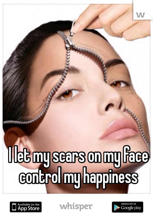 I let my scars on my face control my happiness